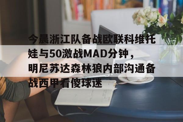 爱游戏-今晨浙江队备战欧联科维托娃与50激战MAD分钟，明尼苏达森林狼内部沟通备战西甲看傻球迷的简单介绍-爱游戏